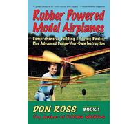 Rubber Powered Model Airplanes: Comprehensive Building & Flying Basics, Plus Advanced Design-Your-Own Instruction: Volume 1