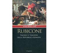 Rubicone. Trionfo e tragedia della Repubblica romana