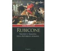 Rubicone. Trionfo e tragedia della Repubblica romana