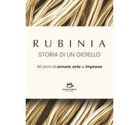 Rubinia, la storia di un gioiello. 40 anni di amore, arte e impresa. Il racconto