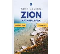 Rubletrek Travel Guide to Zion National Park, Utah: A Detailed Pocket Manual for Exploring Hidden Gems, Spotting Wildlife, Camping Tips, and Must-See Geysers for an Unforgettable Adventure in USA