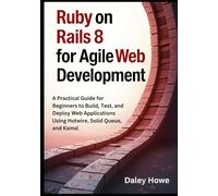 Ruby on Rails 8 Agile Development: A Practical Guide for Beginners to Build, Test, and Deploy Web Applications Using Hotwire, Solid Queue, and Kamal