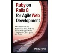 Ruby on Rails 8 Agile Development: A Practical Guide for Beginners to Build, Test, and Deploy Web Applications Using Hotwire, Solid Queue, and Kamal