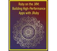 Ruby on the JVM: Building High-Performance Apps with JRuby: Leveraging Java Libraries and Performance for Enterprise-Grade Ruby Applications