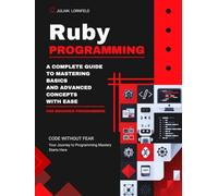 Ruby Programming: A Complete Guide to Mastering Basics And Advanced Concepts With Ease