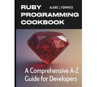 Ruby Programming Cookbook: A Comprehensive A-Z Guide for Developers