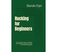 Rucking for Beginners: The Complete Guide to Walking with Weight for Strength, Cardio, and Mental Toughness
