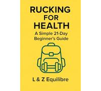 Rucking for Health: A Simple 21-Day Beginner’s Guide: Build strength, burn calories, and boost endurance with a backpack and a plan