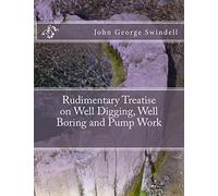 Rudimentary Treatise on Well Digging, Well Boring and Pump Work