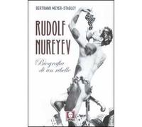 Rudolf Nureyev. Biografia di un ribelle