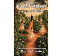 Rudolf Steiner - Integrator of the Unseen: A short introduction with reflections and practices for today