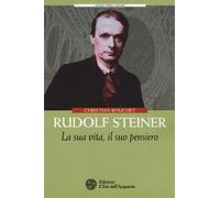 Rudolf Steiner. La sua vita, il suo pensiero