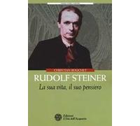 Rudolf Steiner. La sua vita, il suo pensiero