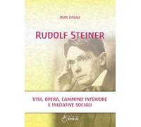 Rudolf Steiner. Vita, opera, cammino interiore e iniziative sociali