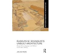 Rudolph M. Schindler’s Unbuilt Architecture: Design Theory, Languages and Methods Toward Space Making