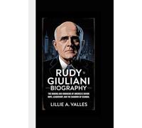 RUDY GIULIANI BIOGRAPHY: The Making and Unmaking of America’s Mayor Hope, Leadership, and the Shadows of Scandal