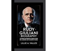 RUDY GIULIANI BIOGRAPHY: The Making and Unmaking of America’s Mayor Hope, Leadership, and the Shadows of Scandal