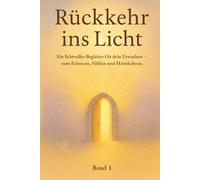 Rückkehr ins Licht: Ein lichtvoller Begleiter für dein Erwachen - zum Erinnern, Fühlen und Heimkehren.
