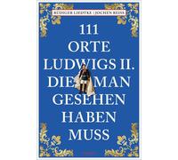 Rüdiger Liedtke J 111 Orte Ludwigs II., die man gesehen haben muss: (Tascabile)