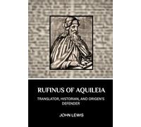 RUFINUS OF AQUILEIA: TRANSLATOR, HISTORIAN, AND ORIGEN'S DEFENDER