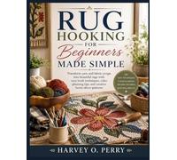 Rug Hooking for Beginners Made Simple: Transform yarn and fabric scraps into beautiful rugs with easy hook techniques, color planning tips, and creative home décor patterns