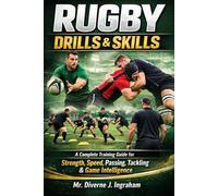 RUGBY DRILLS & SKILLS: A Complete Training Guide for Strength, Speed, Passing, Tackling & Game Intelligence