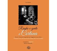 Rughe e gente di Cortona. Storie e itinerari inaspettati per viaggiatori senza fretta-Unexpected stories and itineraries for travellers who are not in a hurry