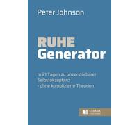 Ruhe Generator • In 21 Tagen zu unzerstörbarer Selbstakzeptanz - ohne komplizierte Theorien
