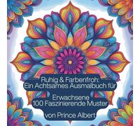 Ruhig & Farbenfroh: Ein Achtsames Ausmalbuch für Erwachsene 100 Faszinierende Muster von Prince Albert: Ein Ausmalbuch für Erwachsene mit spaßigen, ... abzuschalten und innere Ruhe zu finden