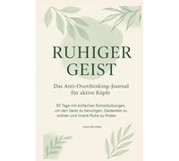 Ruhiger Geist: Das Anti-Overthinking-Journal für aktive Köpfe: 30 Tage mit einfachen Schreibübungen, um den Geist zu beruhigen, Gedanken zu ordnen und innere Ruhe zu finden