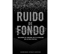 Ruido de Fondo: Recupera el control de tu atención en la era digital