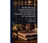 Ruins Of Time Exemplified In Sir Matthew Hale's History Of The Pleas Of The Crown