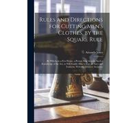 Rules and Directions for Cutting Men's Clothes, by the Square Rule (Tascabile)