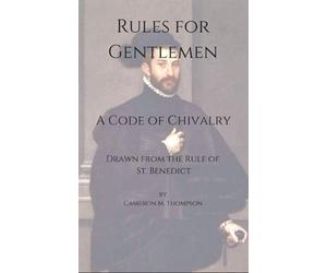 Rules for Gentlemen: A Code of Chivalry Drawn From the Rule of St. Benedict
