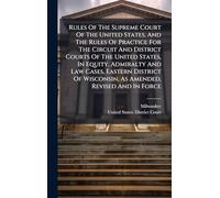 Rules Of The Supreme Court Of The United States, And The Rules Of Practice For The Circuit And District Courts Of The United States, In Equity, Admiralty And Law Cases, Eastern District Of Wisconsin, As Amended, Revised And In Force