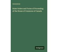 Rules Orders and Forms of Proceeding of the House of Commons of Canada