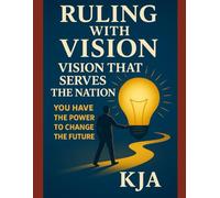 RULING WITH VISION: VISION THAT SERVES THE NATION: YOU HAVE THE POWER TO CHANGE THE FUTURE