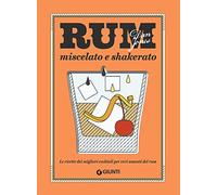 Rum miscelato e shakerato. Le ricette dei migliori cocktail per veri amanti del rum