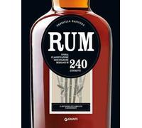 Rum. Storia, classificazione, degustazione, mixology in 240 etichette