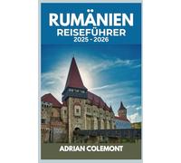 RUMÄNIEN REISEFÜHRER 2025 - 2026: Entdecken Sie Bukarest, Siebenbürgen, die Schwarzmeerküste und mehr mit lokalen Einblicken, praktischen Tipps und detaillierten Reiserouten