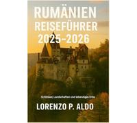 RUMÄNIEN REISEFÜHRER 2025-2026: Schlösser, Landschaften und lebendiges Erbe