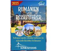 RUMÄNIEN REISEFÜHRER 2025: Verborgene Legenden, lebendige Traditionen: Ein umfassender Reiseführer für Rumänien
