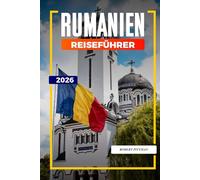 RUMÄNIEN REISEFÜHRER 2026: Entdecken Sie versteckte Schätze, historische Sehenswürdigkeiten, Reisetipps und unvergessliche Urlaubserlebnisse