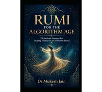 RUMI FOR THE ALGORITHM AGE: 25 Ancient Lessons for Staying Human in an AI-Driven World
