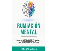 Rumiación Mental: 10 estrategias para dejar de pensar demasiado y superar la ansiedad y el pensamiento obsesivo