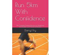 Run 5km With Confidence: The Complete Training Resource for Beginning, Intermediate and Advanced Runners