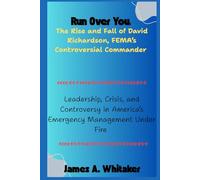 Run Over You: The Rise and Fall of David Richardson, FEMA’s Controversial Commander: Leadership, Crisis, and Controversy in America’s Emergency Management Under Fire