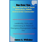 Run Over You: The Rise and Fall of David Richardson, FEMA’s Controversial Commander: Leadership, Crisis, and Controversy in America’s Emergency Management Under Fire
