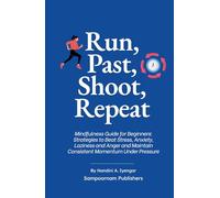 Run, Past, Shoot, Repeat: Mindfulness Guide for Beginners: Strategies to Beat Stress, Anxiety, Laziness and Anger and Maintain Consistent Momentum Under Pressure