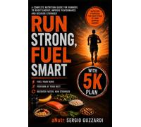Run Strong, Fuel Smart: The Complete Guide to Nutrition, Training & Recovery for Runners